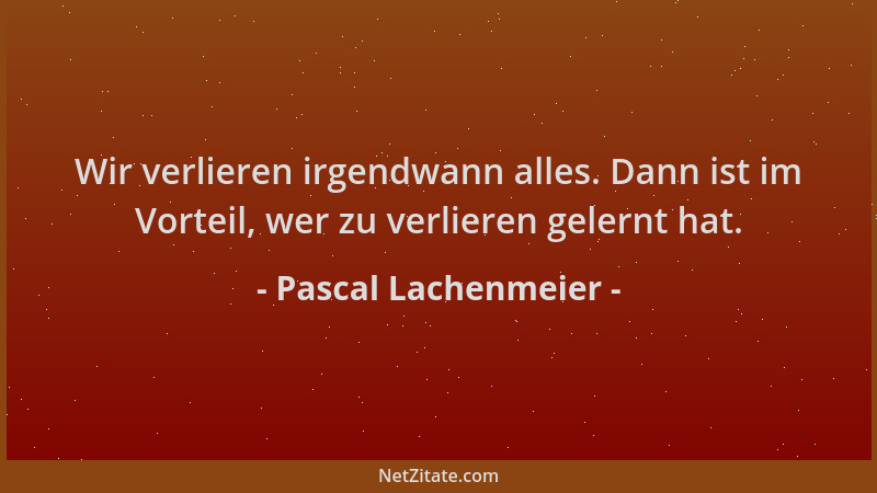 Pascal Lachenmeier - Wir verlieren irgendwann alles. Dann ist im Vorteil, wer zu verlieren gelernt hat....