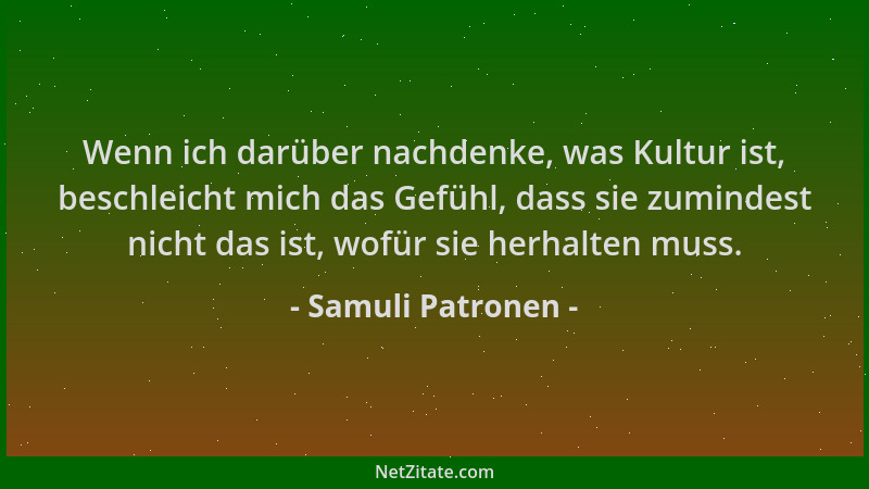 Samuli Patronen - Wenn ich darüber nachdenke, was Kultur ist, beschleicht mich das Gefühl, dass sie zumindest nicht das ist...