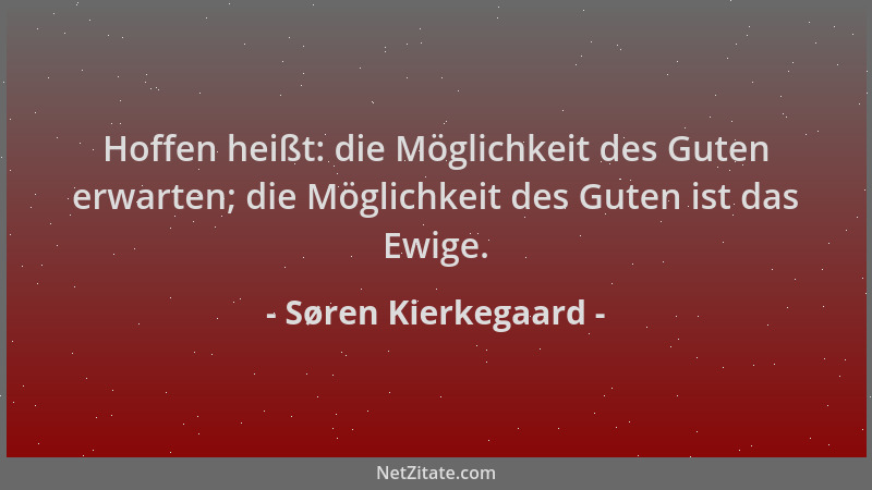 Søren Kierkegaard - Hoffen heißt: die Möglichkeit des Guten erwarten; die Möglichkeit des Guten ist das Ewige....