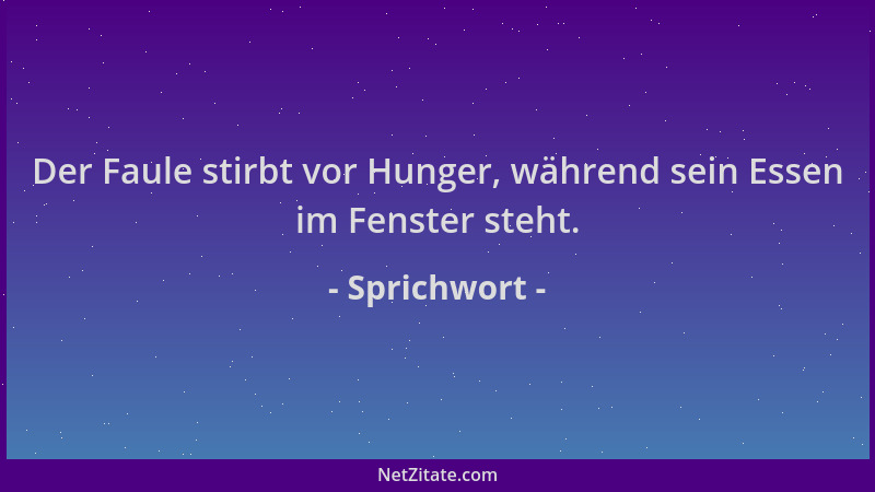 Sprichwort - Der Faule stirbt vor Hunger, während sein Essen im Fenster steht....