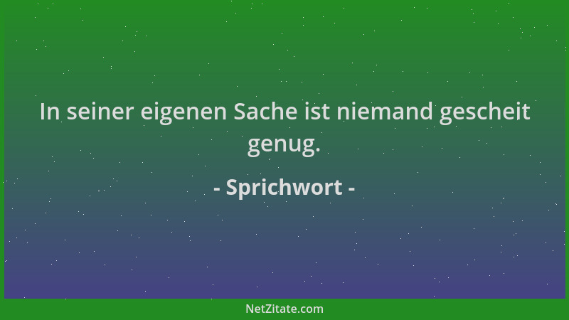 Sprichwort - In seiner eigenen Sache ist niemand gescheit genug....