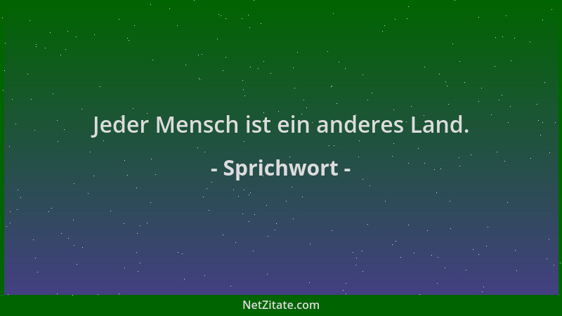 Sprichwort - Jeder Mensch ist ein anderes Land....