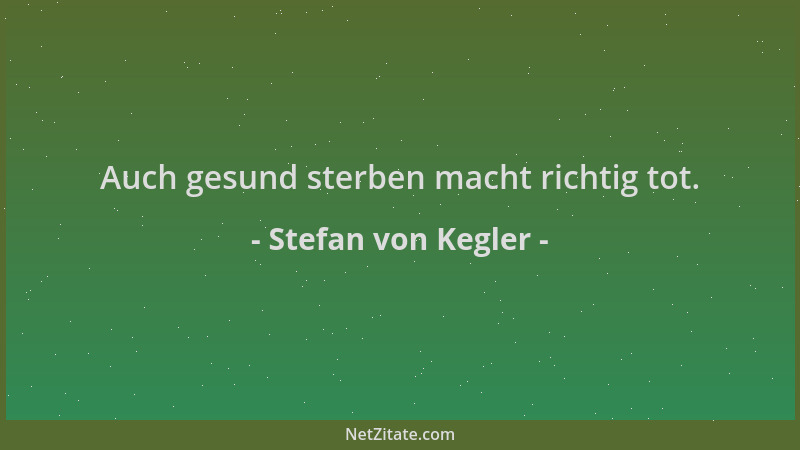 Stefan von Kegler - Auch gesund sterben macht richtig tot....