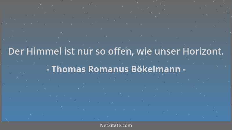 Thomas Romanus Bökelmann - Der Himmel ist nur so offen, wie unser Horizont....