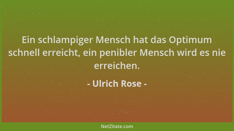 Ulrich Rose - Ein schlampiger Mensch hat das Optimum schnell erreicht, ein penibler Mensch wird es nie erreichen....