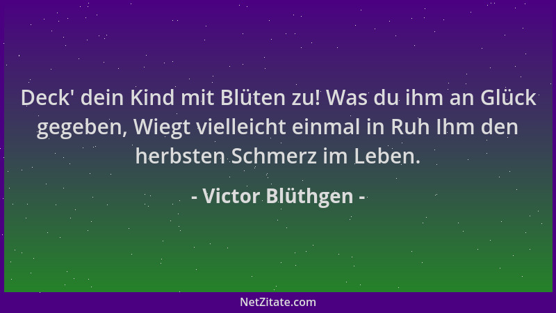 Victor Blüthgen - Deck ' dein Kind mit Blüten zu! Was du ihm an Glück gegeben, Wiegt vielleicht einmal in Ruh Ihm den herbst...