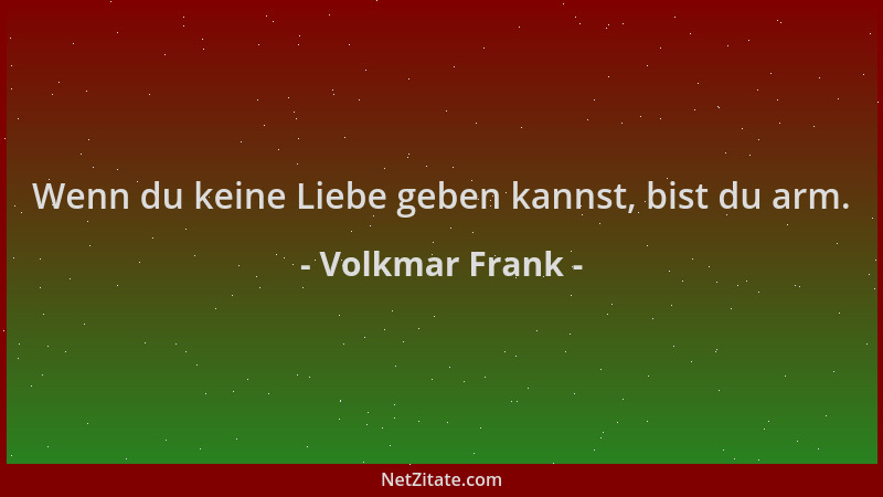 Volkmar Frank - Wenn du keine Liebe geben kannst, bist du arm....