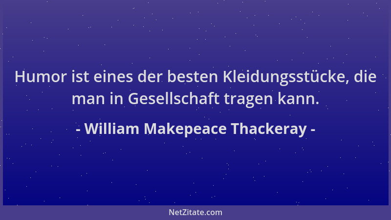 William Makepeace Thackeray - Humor ist eines der besten Kleidungsstücke, die man in Gesellschaft tragen kann....