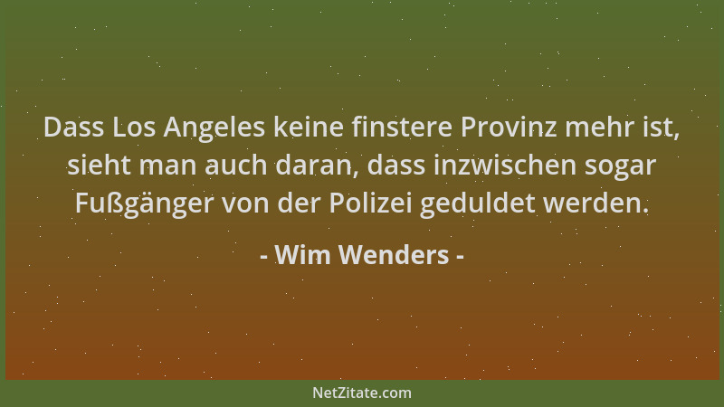 Wim Wenders - Dass Los Angeles keine finstere Provinz mehr ist, sieht man auch daran, dass inzwischen sogar Fußgänger von d...
