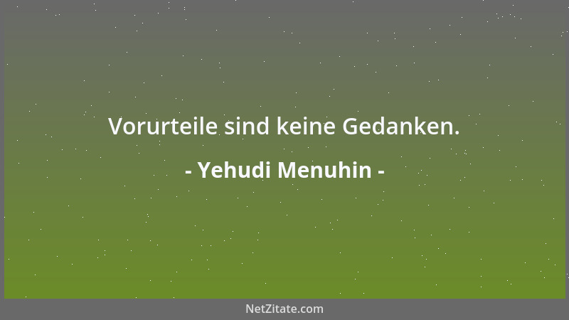 Yehudi Menuhin - Vorurteile sind keine Gedanken....
