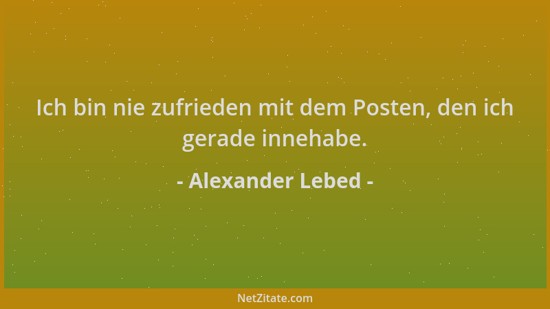 Alexander Lebed - Ich bin nie zufrieden mit dem Posten, den ich gerade innehabe....