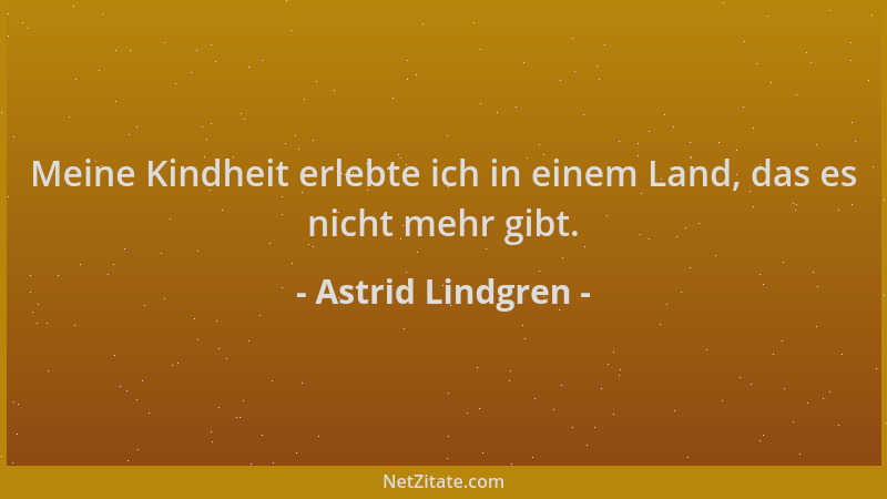 Astrid Lindgren - Meine Kindheit erlebte ich in einem Land, das es nicht mehr gibt....