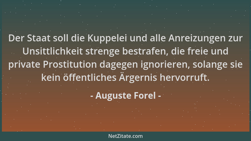 Auguste Forel - Der Staat soll die Kuppelei und alle Anreizungen zur Unsittlichkeit strenge bestrafen, die freie und privat...
