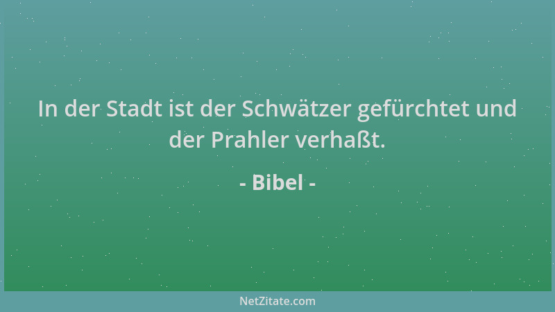 Bibel - In der Stadt ist der Schwätzer gefürchtet und der Prahler verhaßt....