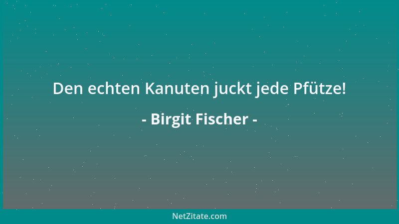 Birgit Fischer - Den echten Kanuten juckt jede Pfütze!...