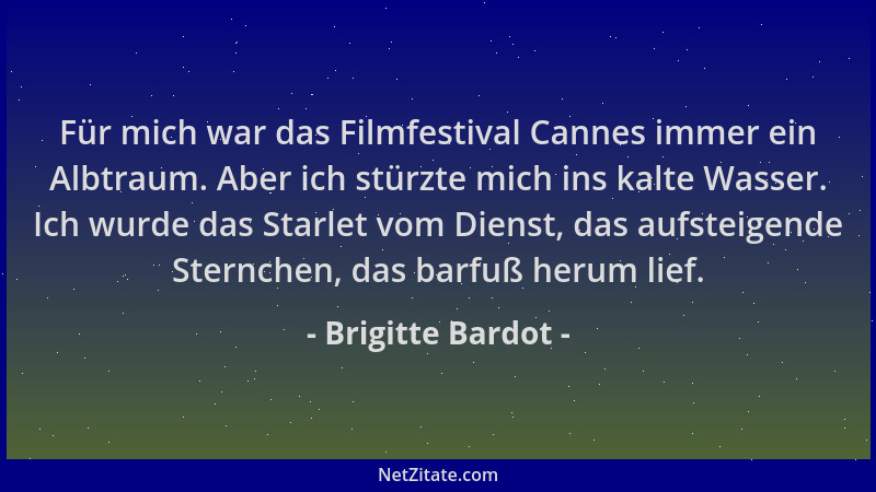 Brigitte Bardot - Für mich war das Filmfestival Cannes immer ein Albtraum. Aber ich stürzte mich ins kalte Wasser. Ich wurd...