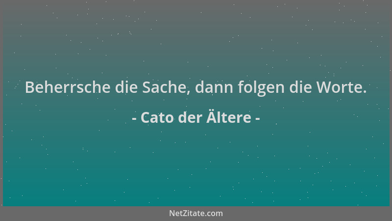 Cato der Ältere - Beherrsche die Sache, dann folgen die Worte....