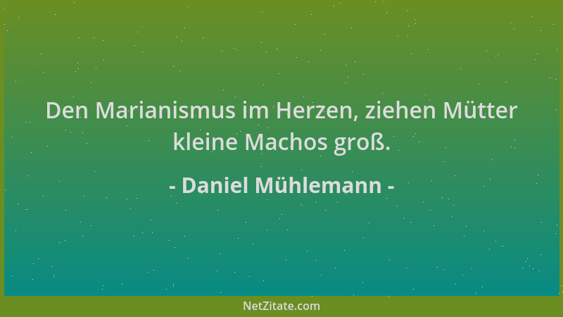 Daniel Mühlemann - Den Marianismus im Herzen, ziehen Mütter kleine Machos groß....