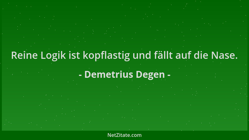 Demetrius Degen - Reine Logik ist kopflastig und fällt auf die Nase....