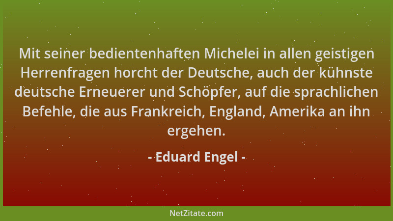 Eduard Engel - Mit seiner bedientenhaften Michelei in allen geistigen Herrenfragen horcht der Deutsche, auch der kühnste de...