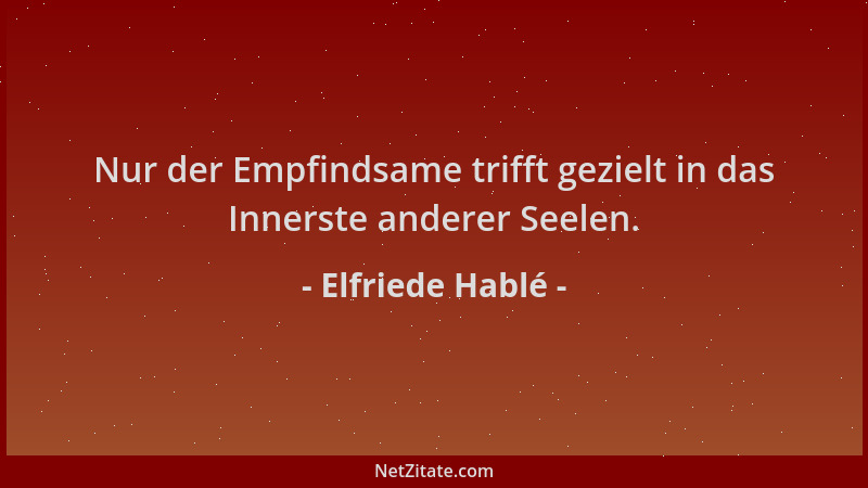 Elfriede Hablé - Nur der Empfindsame trifft gezielt in das Innerste anderer Seelen....