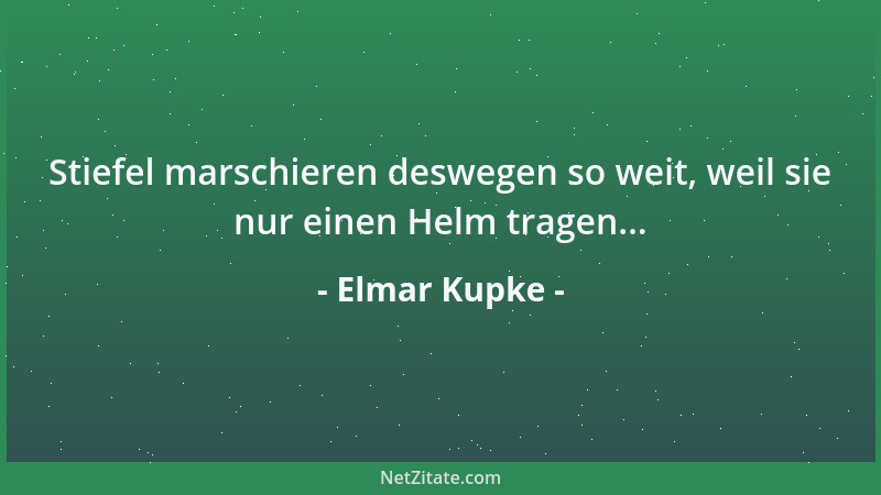 Elmar Kupke - Stiefel marschieren deswegen so weit, weil sie nur einen Helm tragen......