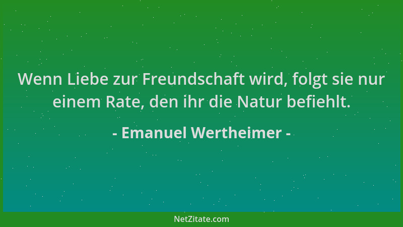 Emanuel Wertheimer - Wenn Liebe zur Freundschaft wird, folgt sie nur einem Rate, den ihr die Natur befiehlt....