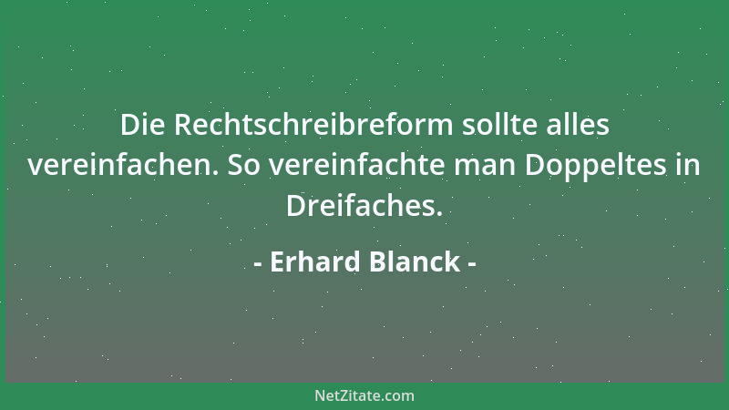 Erhard Blanck - Die Rechtschreibreform sollte alles vereinfachen. So vereinfachte man Doppeltes in Dreifaches....