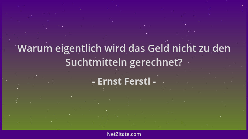 Ernst Ferstl - Warum eigentlich wird das Geld nicht zu den Suchtmitteln gerechnet?...
