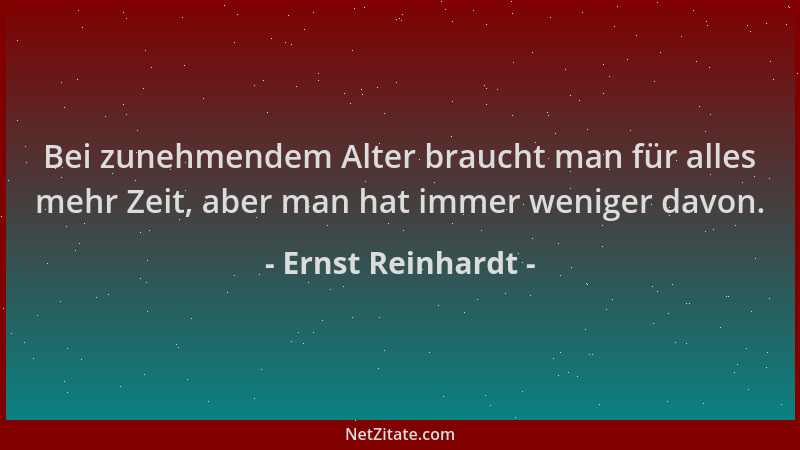 Ernst Reinhardt - Bei zunehmendem Alter braucht man für alles mehr Zeit, aber man hat immer weniger davon....