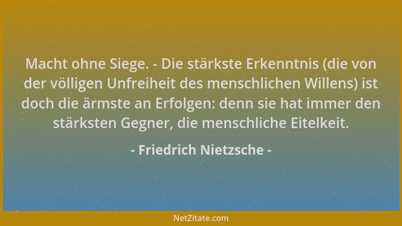 Friedrich Nietzsche - Macht ohne Siege. - Die stärkste Erkenntnis (die von der völligen Unfreiheit des menschlichen Willens...