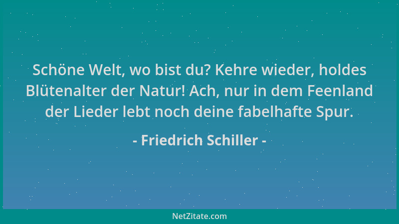 Friedrich Schiller - Schöne Welt, wo bist du? Kehre wieder, holdes Blütenalter der Natur! Ach, nur in dem Feenland der Lied...