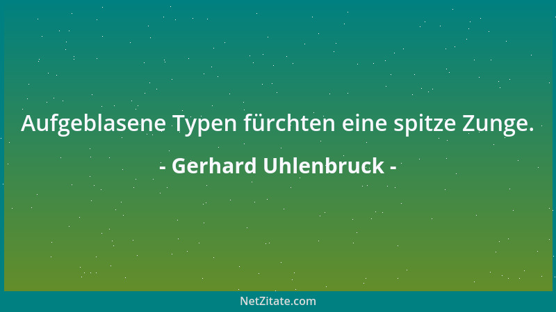 Gerhard Uhlenbruck - Aufgeblasene Typen fürchten eine spitze Zunge....