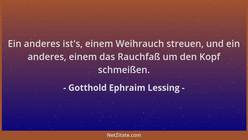 Gotthold Ephraim Lessing - Ein anderes ist 's, einem Weihrauch streuen, und ein anderes, einem das Rauchfaß um den Kopf schm...