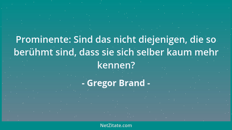 Gregor Brand - Prominente: Sind das nicht diejenigen, die so berühmt sind, dass sie sich selber kaum mehr kennen?...