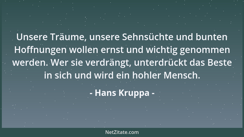 Hans Kruppa - Unsere Träume, unsere Sehnsüchte und bunten Hoffnungen wollen ernst und wichtig genommen werden. Wer sie verd...