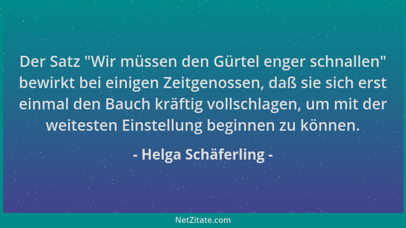 Helga Schäferling - Der Satz  "Wir müssen den Gürtel enger schnallen " bewirkt bei einigen Zeitgenossen, daß sie sich erst ei...