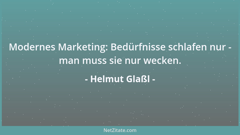 Helmut Glaßl - Modernes Marketing: Bedürfnisse schlafen nur - man muss sie nur wecken....