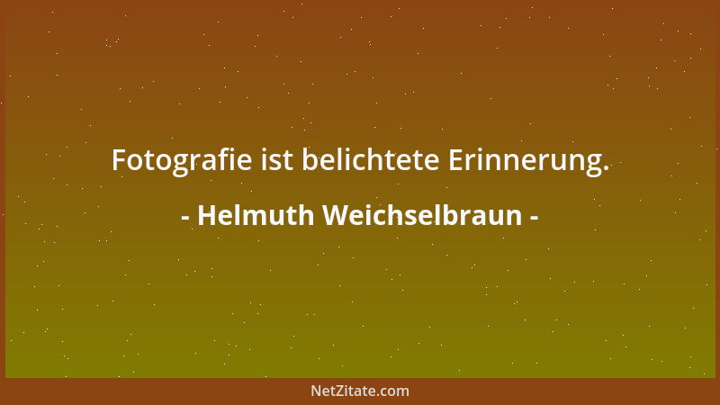 Helmuth Weichselbraun - Fotografie ist belichtete Erinnerung....