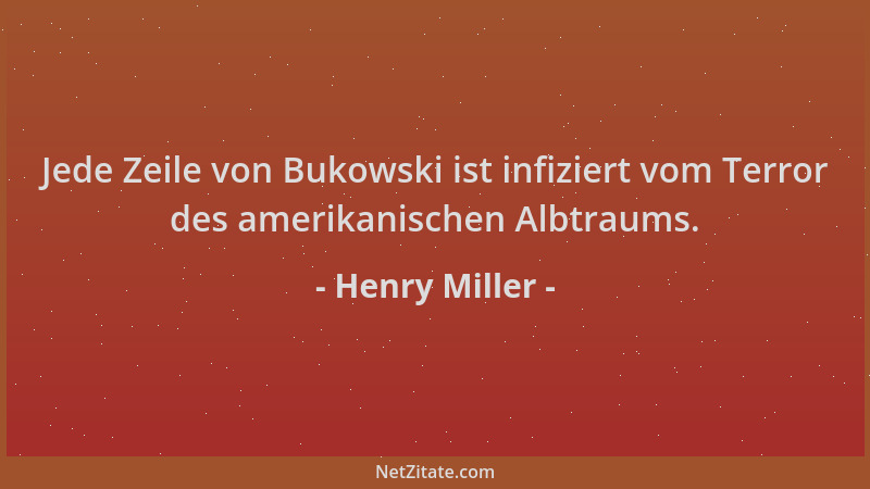 Henry Miller - Jede Zeile von Bukowski ist infiziert vom Terror des amerikanischen Albtraums....