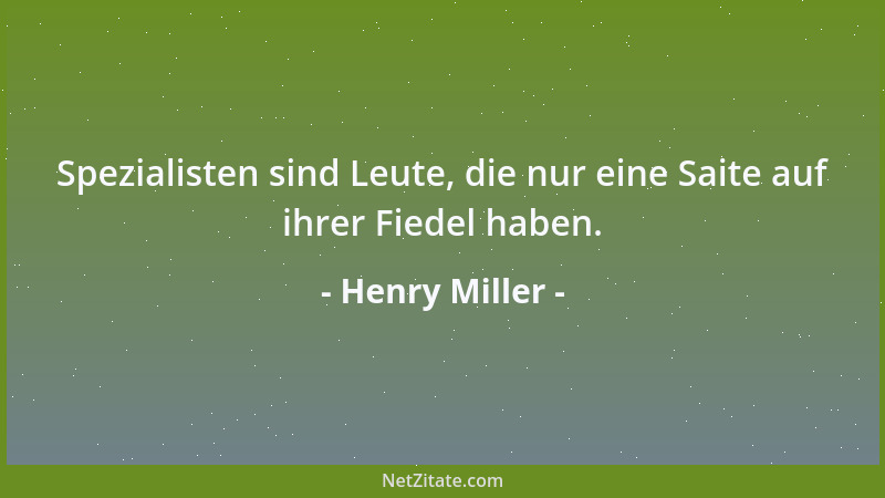 Henry Miller - Spezialisten sind Leute, die nur eine Saite auf ihrer Fiedel haben....