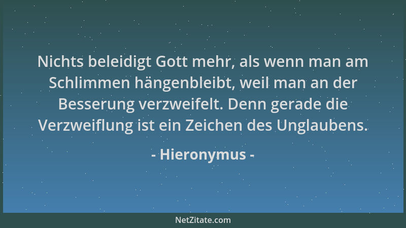 Hieronymus - Nichts beleidigt Gott mehr, als wenn man am Schlimmen hängenbleibt, weil man an der Besserung verzweifelt. Den...
