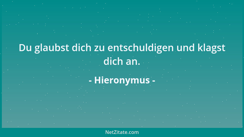 Hieronymus - Du glaubst dich zu entschuldigen und klagst dich an....