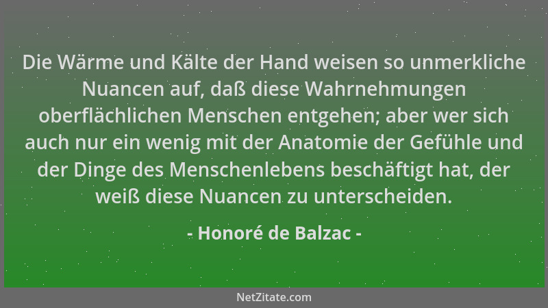 Honoré de Balzac - Die Wärme und Kälte der Hand weisen so unmerkliche Nuancen auf, daß diese Wahrnehmungen oberflächlichen...