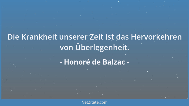 Honoré de Balzac - Die Krankheit unserer Zeit ist das Hervorkehren von Überlegenheit....