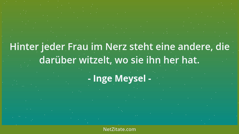 Inge Meysel - Hinter jeder Frau im Nerz steht eine andere, die darüber witzelt, wo sie ihn her hat....