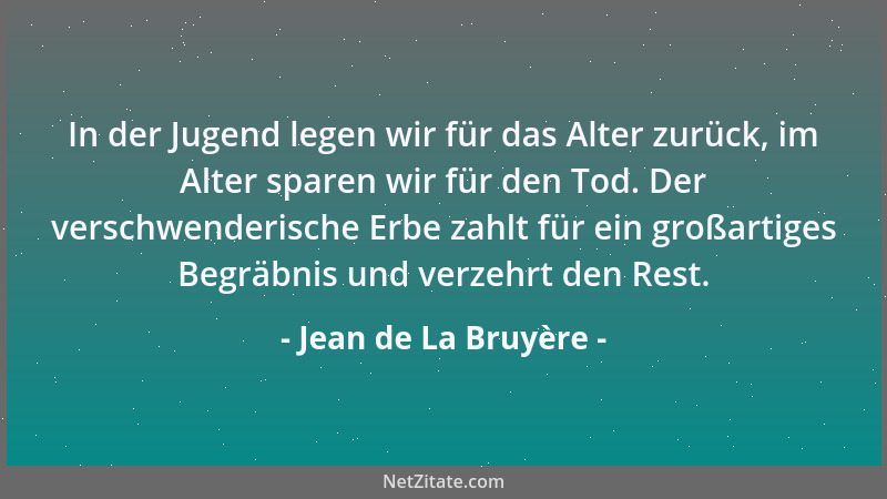 Jean de La Bruyère - In der Jugend legen wir für das Alter zurück, im Alter sparen wir für den Tod. Der verschwenderische E...