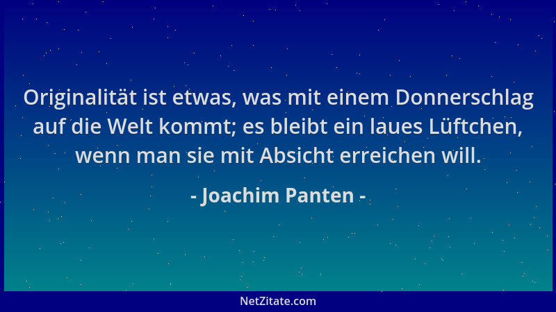 Joachim Panten - Originalität ist etwas, was mit einem Donnerschlag auf die Welt kommt; es bleibt ein laues Lüftchen, wenn...