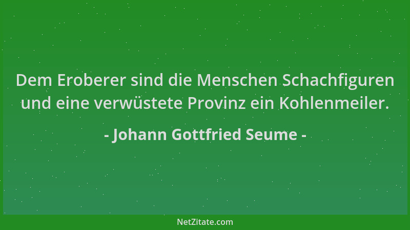 Johann Gottfried Seume - Dem Eroberer sind die Menschen Schachfiguren und eine verwüstete Provinz ein Kohlenmeiler....