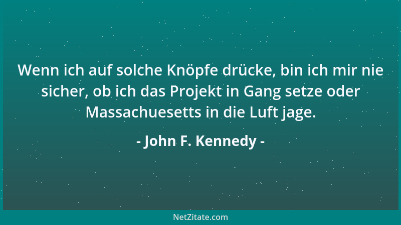 John F. Kennedy - Wenn ich auf solche Knöpfe drücke, bin ich mir nie sicher, ob ich das Projekt in Gang setze oder Massachu...